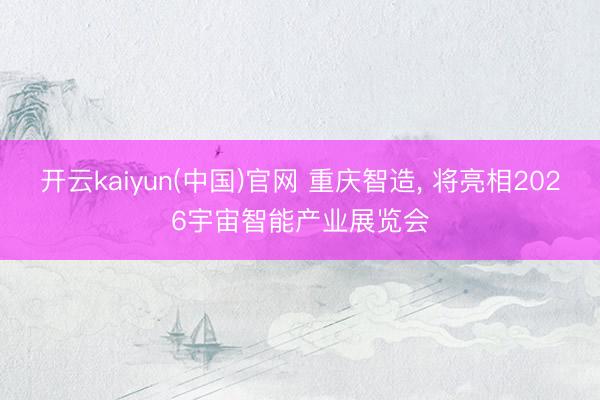 开云kaiyun(中国)官网 重庆智造，<a href=
