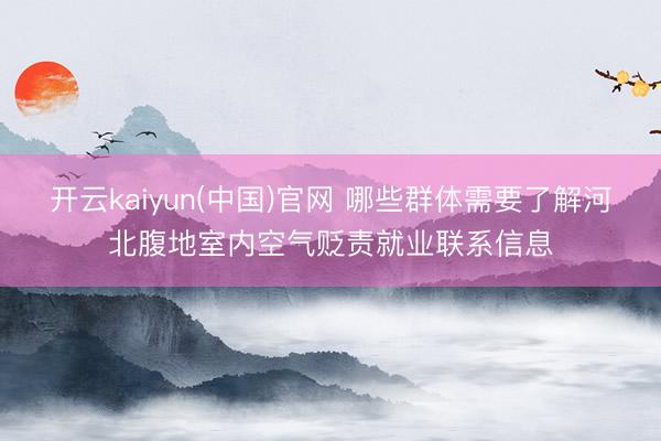 开云kaiyun(中国)官网 哪些群体需要了解河北腹地室内空气贬责就业联系信息