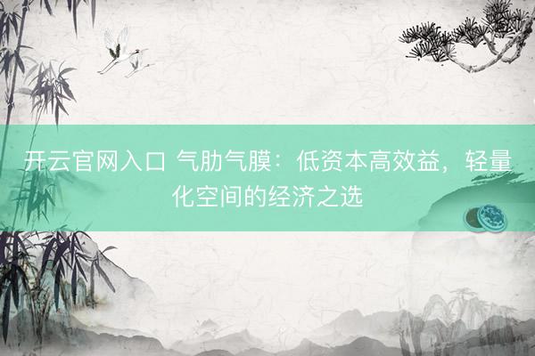 开云官网入口 气肋气膜：低资本高效益，轻量化空间的经济之选