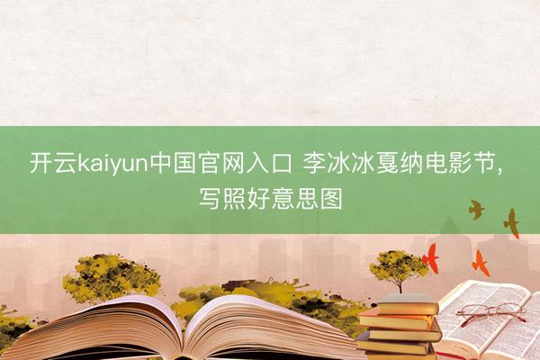 开云kaiyun中国官网入口 李冰冰戛纳电影节，<a href=