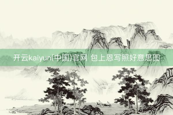 开云kaiyun(中国)官网 包上恩写照好意思图