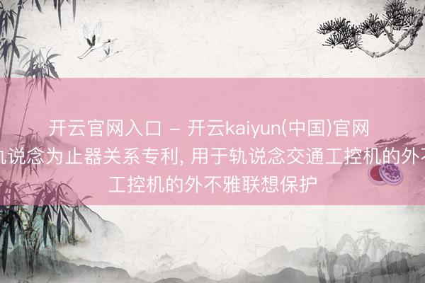 开云官网入口 - 开云kaiyun(中国)官网 英维克得回轨说念为止器关系专利， 用于轨说念交通工控机的外不雅联想保护
