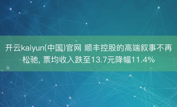 开云kaiyun(中国)官网 顺丰控股的高端叙事不再松驰， 票均收入跌至13.7元降幅11.4%