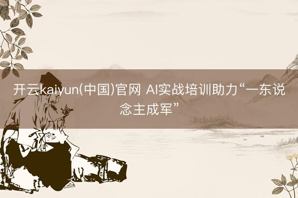开云kaiyun(中国)官网 AI实战培训助力“一东说念主成军”