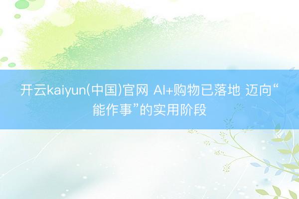 开云kaiyun(中国)官网 AI+购物已落地 迈向“能作事”的实用阶段