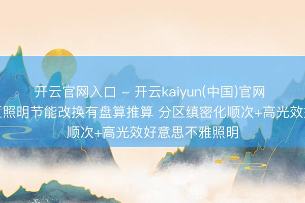 开云官网入口 - 开云kaiyun(中国)官网 机关集会办公区照明节能改换有盘算推算 分区缜密化顺次+高光效好意思不雅照明