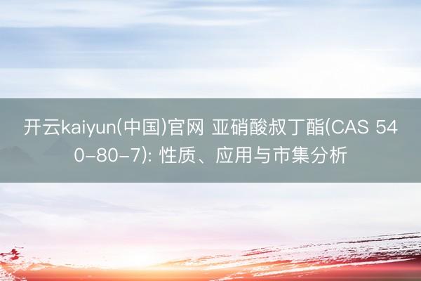 开云kaiyun(中国)官网 亚硝酸叔丁酯(CAS 540-80-7): 性质、应用与市集分析