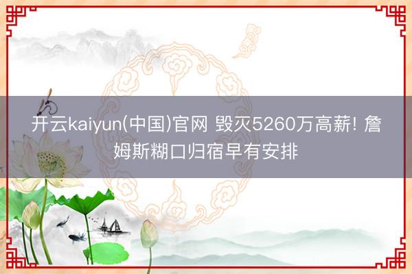 开云kaiyun(中国)官网 毁灭5260万高薪! 詹姆斯糊口归宿早有安排