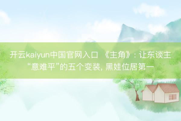 开云kaiyun中国官网入口 《主角》: 让东谈主“意难平”的五个变装， 黑娃位居第一
