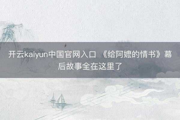 开云kaiyun中国官网入口 《给阿嬷的情书》幕后故事全在这里了