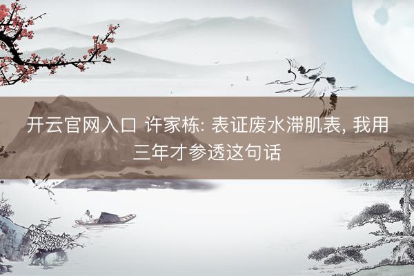 开云官网入口 许家栋: 表证废水滞肌表， 我用三年才参透这句话
