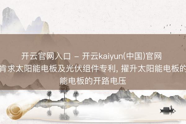 开云官网入口 - 开云kaiyun(中国)官网 天合光能肯求太阳能电板及光伏组件专利, 擢升太阳能电板的开路电压