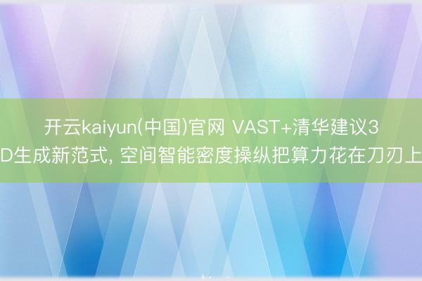 开云kaiyun(中国)官网 VAST+清华建议3D生成新范式, 空间智能密度操纵把算力花在刀刃上