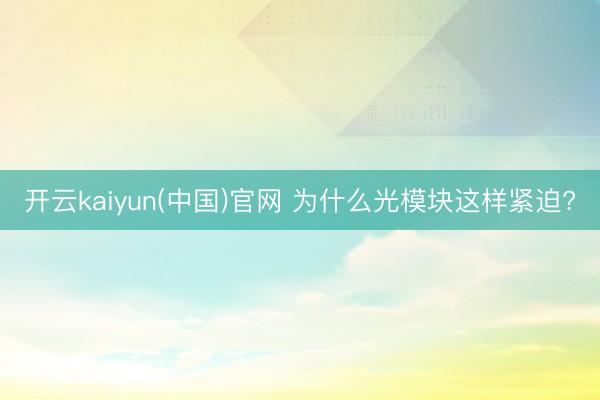开云kaiyun(中国)官网 为什么光模块这样紧迫?