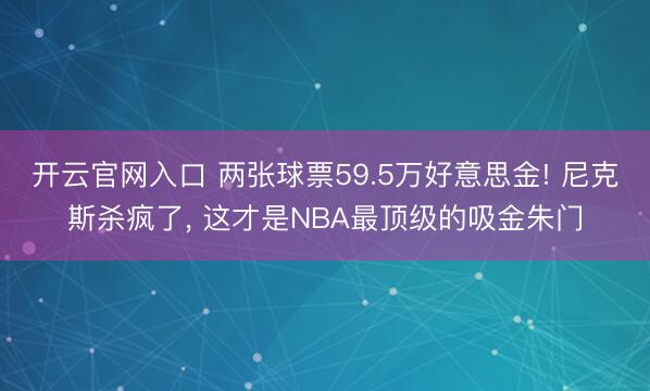 开云官网入口 两张球票59.5万好意思金! 尼克斯杀疯了， 这才是NBA最顶级的吸金朱门