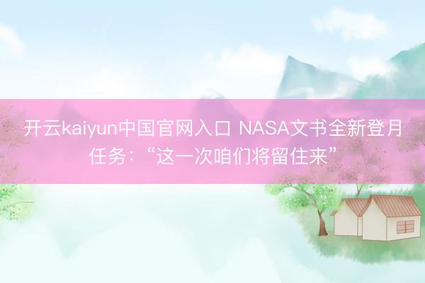 开云kaiyun中国官网入口 NASA文书全新登月任务：“这一次咱们将留住来”