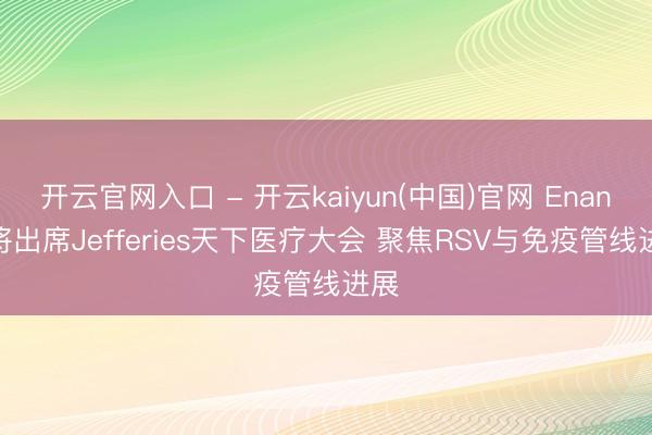 开云官网入口 - 开云kaiyun(中国)官网 Enanta将出席Jefferies天下医疗大会 聚焦RSV与免疫管线进展