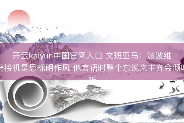 开云kaiyun中国官网入口 文班亚马：波波维奇接机是思标明作风 他言语时整个东说念主齐会倾听