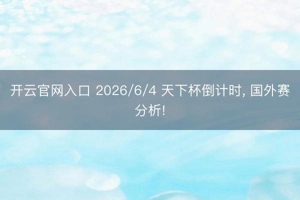 开云官网入口 2026/6/4 天下杯倒计时， 国外赛分析!