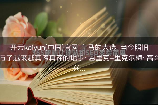 开云kaiyun(中国)官网 皇马的大选， 当今照旧干与了越来越真谛真谛的地步: 恩里克-里克尔梅: 高兴...