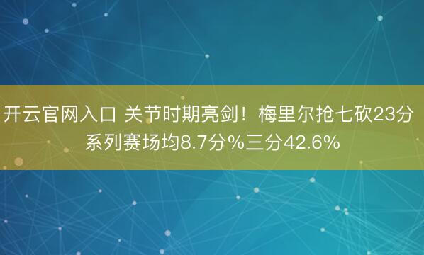 开云官网入口 关节时期亮剑!梅里尔抢七砍23分 系列赛场均8.7分%三分42.6%