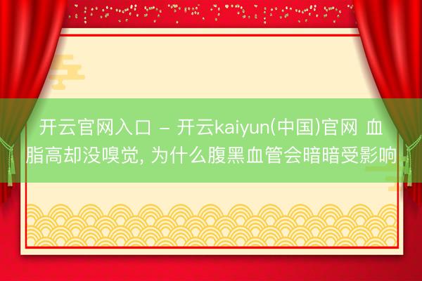 开云官网入口 - 开云kaiyun(中国)官网 血脂高却没嗅觉, 为什么腹黑血管会暗暗受影响
