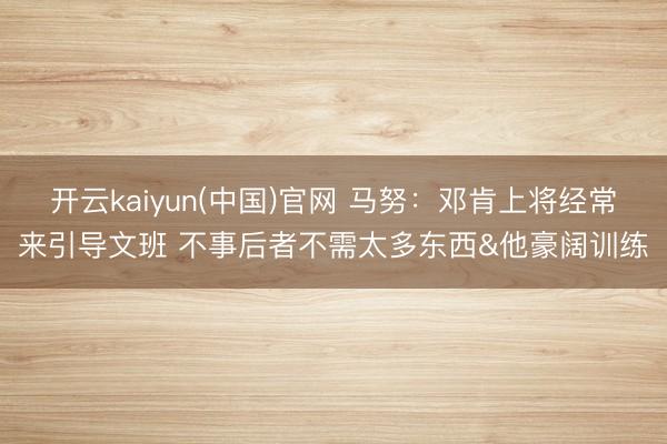 开云kaiyun(中国)官网 马努:邓肯上将经常来引导文班 不事后者不需太多东西&他豪阔训练
