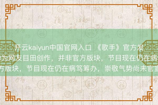 开云kaiyun中国官网入口 《歌手》官方发文辟谣嘉宾气势海报：均为网友目田创作，并非官方版块，节目现在仍在病笃筹办，崇敬气势尚未官宣