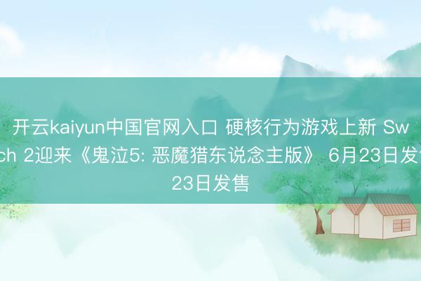 开云kaiyun中国官网入口 硬核行为游戏上新 Switch 2迎来《鬼泣5: 恶魔猎东说念主版》 6月23日发售