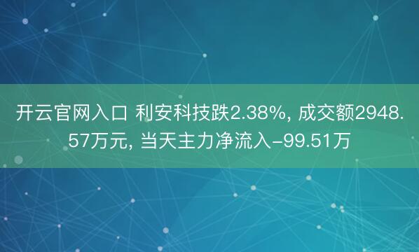 开云官网入口 利安科技跌2.38%， 成交额2948.57万元， 当天主力净流入-99.51万