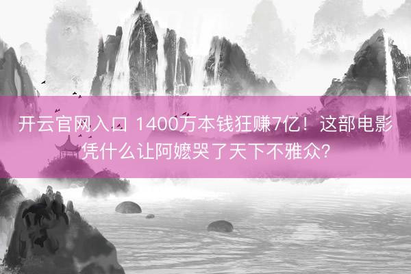 开云官网入口 1400万本钱狂赚7亿！这部电影凭什么让阿嬷哭了天下不雅众？