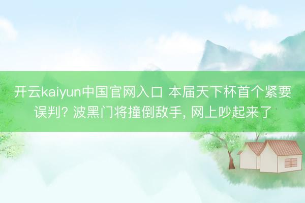 开云kaiyun中国官网入口 本届天下杯首个紧要误判? 波黑门将撞倒敌手， 网上吵起来了