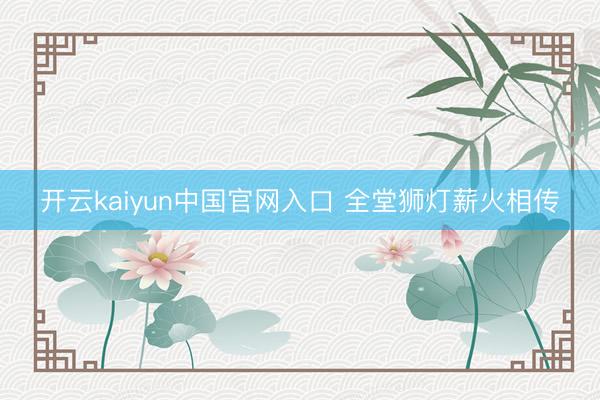 开云kaiyun中国官网入口 全堂狮灯薪火相传