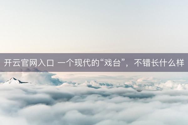 开云官网入口 一个现代的“戏台”,不错长什么样
