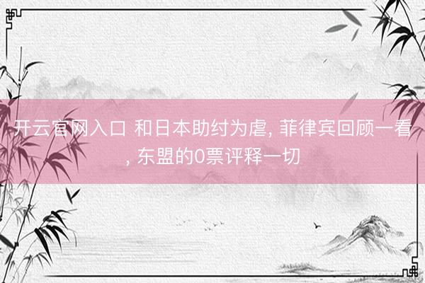 开云官网入口 和日本助纣为虐， 菲律宾回顾一看， 东盟的0票评释一切