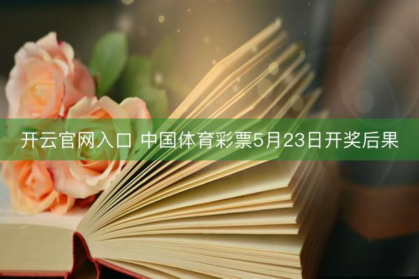 开云官网入口 中国体育彩票5月23日开奖后果