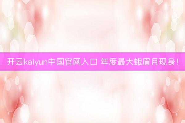 开云kaiyun中国官网入口 年度最大蛾眉月现身！