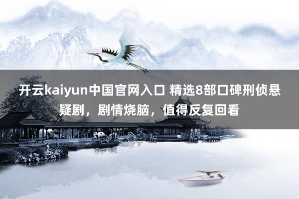 开云kaiyun中国官网入口 精选8部口碑刑侦悬疑剧，剧情烧脑，值得反复回看