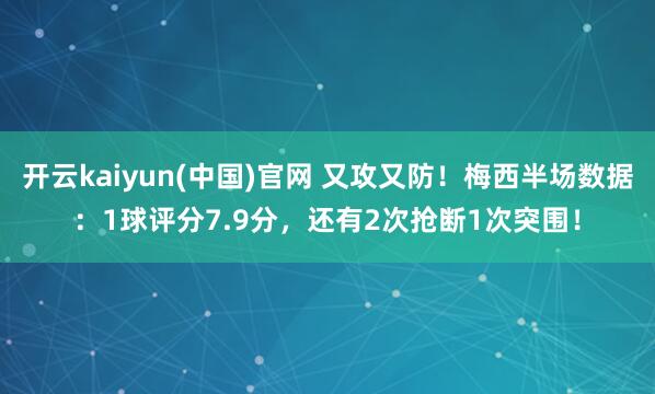 开云kaiyun(中国)官网 又攻又防！梅西半场数据：1球评分7.9分，还有2次抢断1次突围！