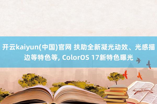 开云kaiyun(中国)官网 扶助全新凝光动效、光感描边等特色等， ColorOS 17新特色曝光