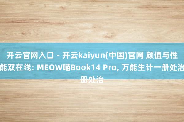 开云官网入口 - 开云kaiyun(中国)官网 颜值与性能双在线: MEOW喵Book14 Pro, 万能生计一册处治