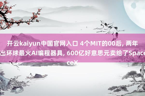 开云kaiyun中国官网入口 4个MIT的00后， 两年干出环球最火AI编程器具， 600亿好意思元卖给了SpaceX