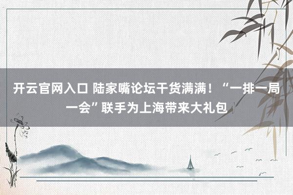 开云官网入口 陆家嘴论坛干货满满!“一排一局一会”联手为上海带来大礼包