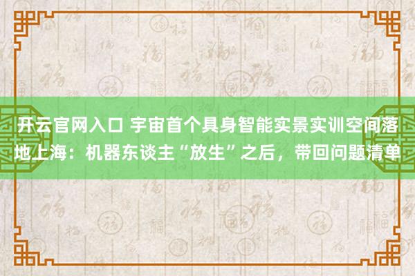 开云官网入口 宇宙首个具身智能实景实训空间落地上海:机器东谈主“放生”之后,带回问题清单